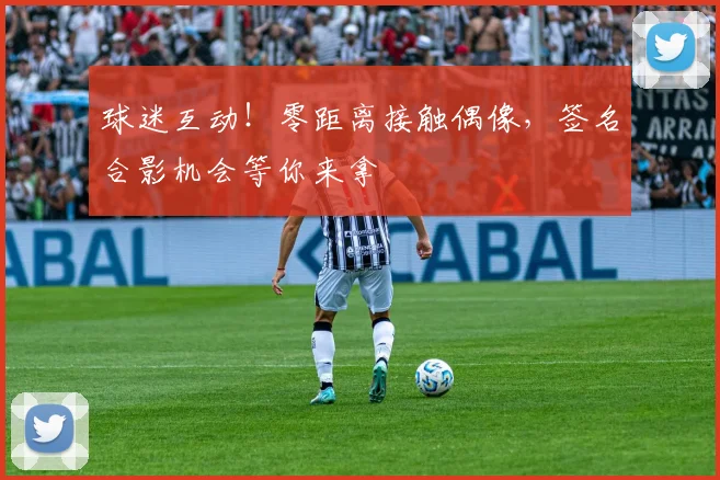 球迷互动!零距离接触偶像,签名合影机会等你来拿