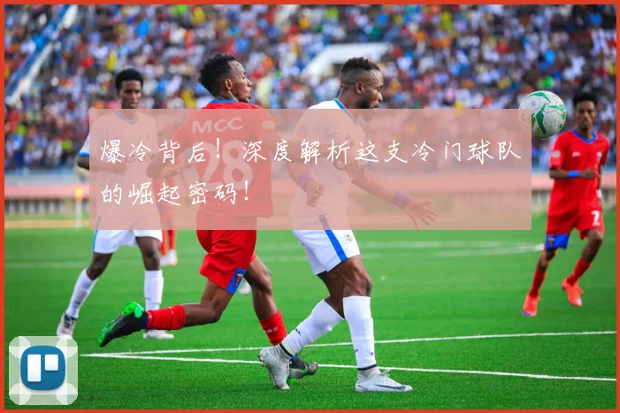 爆冷背后!深度解析这支冷门球队的崛起密码!
