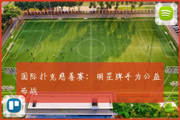 国际扑克慈善赛:明星牌手为公益而战
