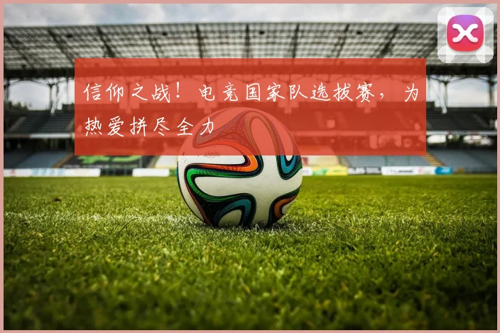 信仰之战！电竞国家队选拔赛，为热爱拼尽全力