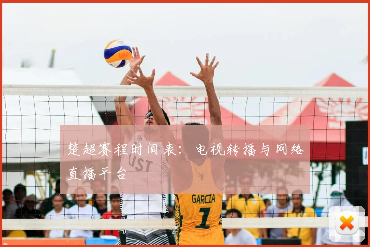 楚超赛程时间表：电视转播与网络直播平台