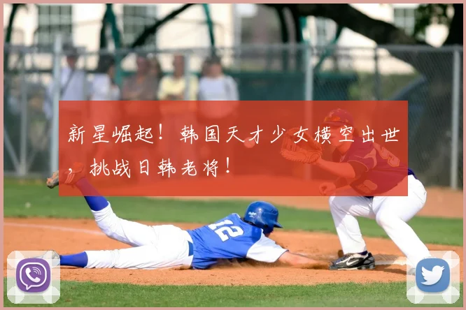 新星崛起！韩国天才少女横空出世，挑战日韩老将！