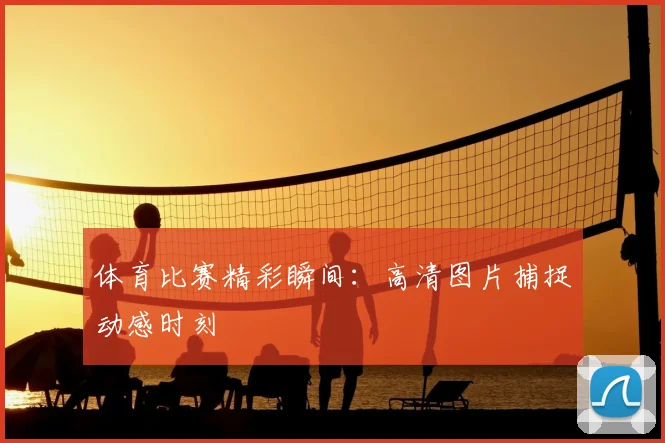 体育比赛精彩瞬间：高清图片捕捉动感时刻