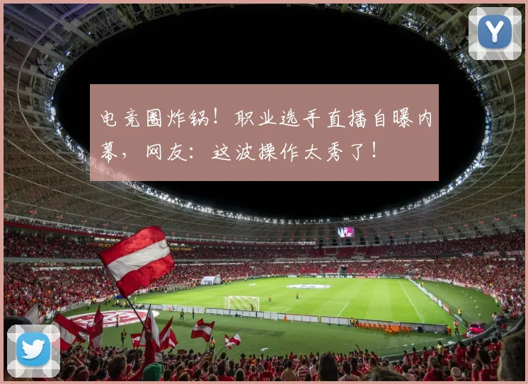 电竞圈炸锅!职业选手直播自曝内幕,网友:这波操作太秀了!
