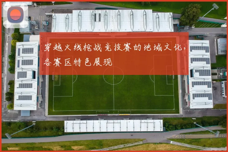 穿越火线枪战竞技赛的地域文化，各赛区特色展现