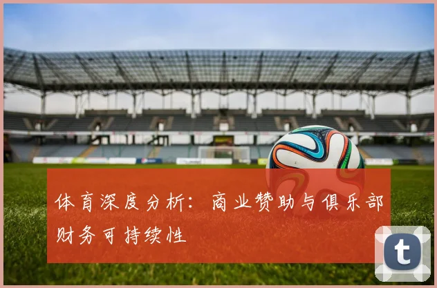 体育深度分析：商业赞助与俱乐部财务可持续性
