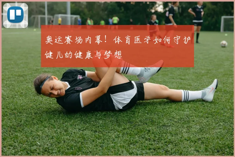 奥运赛场内幕!体育医学如何守护健儿的健康与梦想