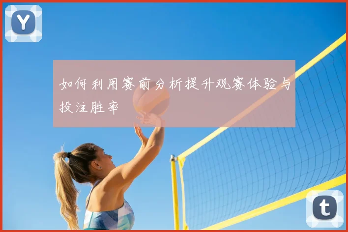 如何利用赛前分析提升观赛体验与投注胜率