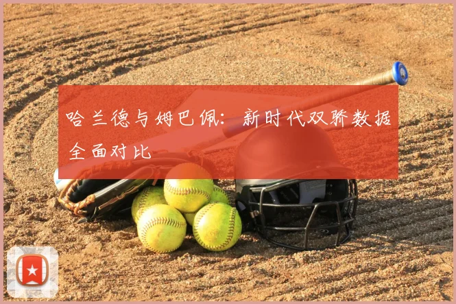 哈兰德与姆巴佩:新时代双骄数据全面对比