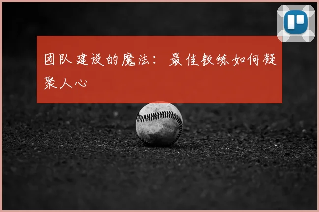 团队建设的魔法：最佳教练如何凝聚人心