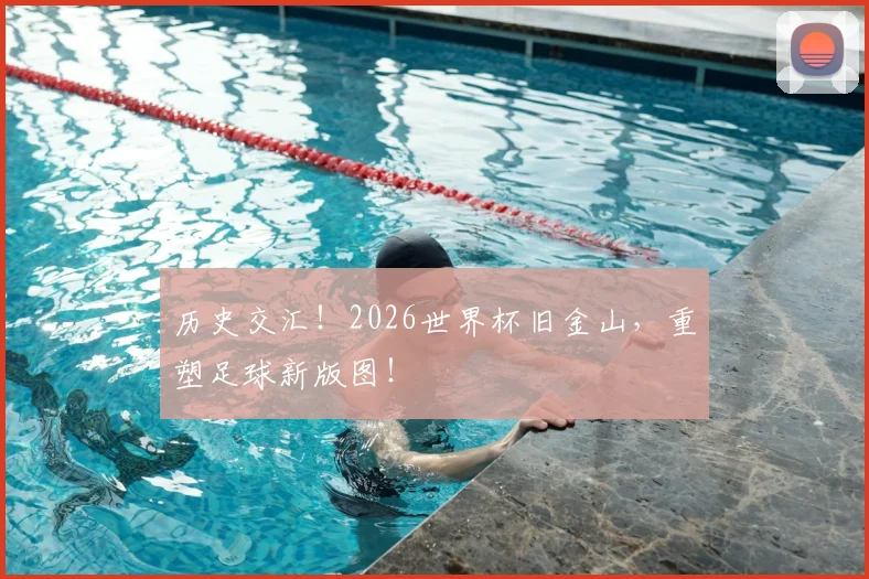 历史交汇!2026世界杯旧金山,重塑足球新版图!