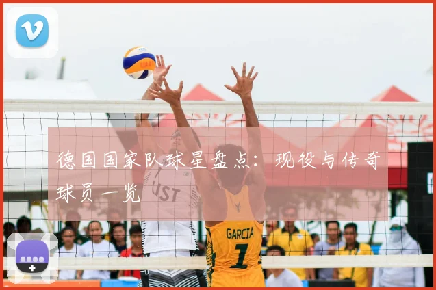 德国国家队球星盘点：现役与传奇球员一览