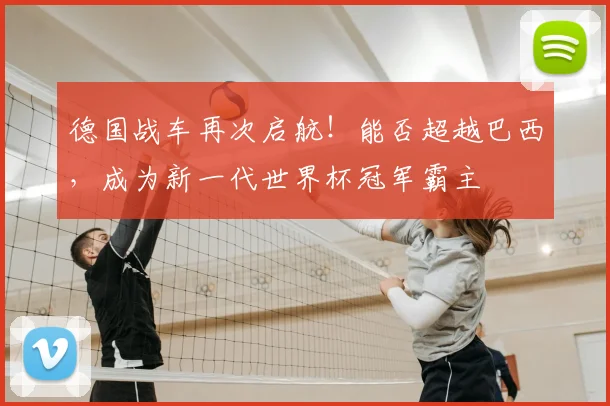 德国战车再次启航！能否超越巴西，成为新一代世界杯冠军霸主