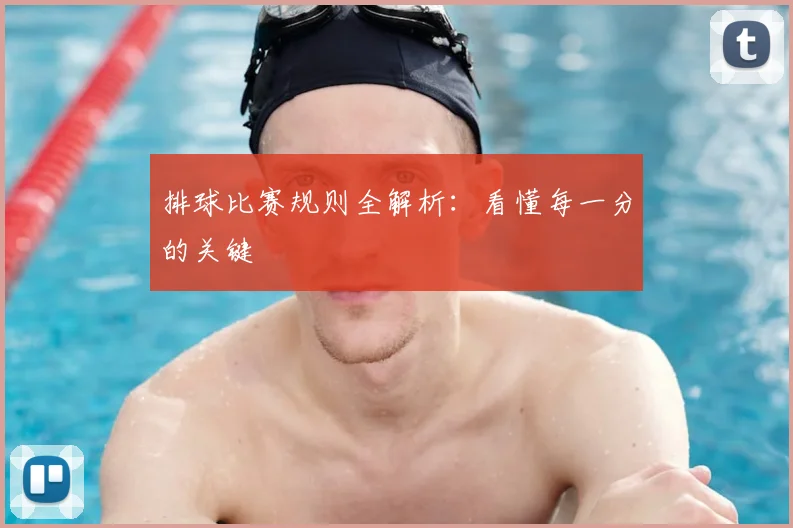 排球比赛规则全解析:看懂每一分的关键