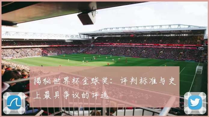 揭秘世界杯金球奖:评判标准与史上最具争议的评选