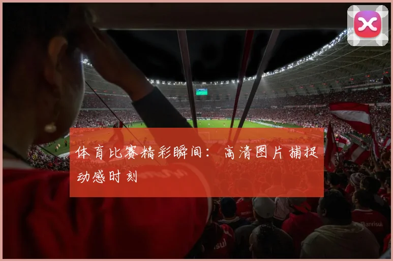 体育比赛精彩瞬间：高清图片捕捉动感时刻