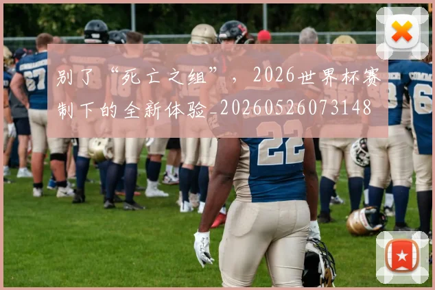 别了“死亡之组”，2026世界杯赛制下的全新体验_20260526073148