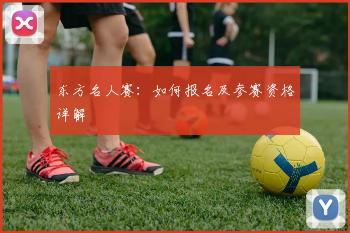 东方名人赛：如何报名及参赛资格详解