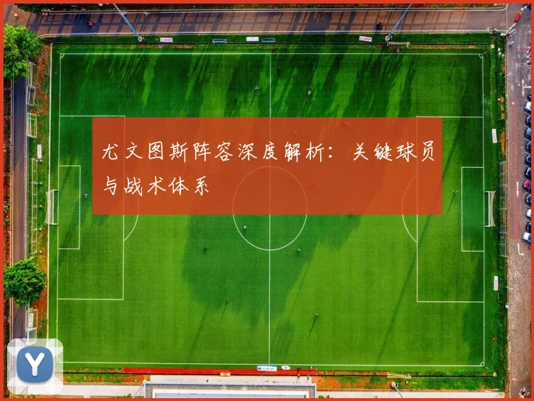 尤文图斯阵容深度解析:关键球员与战术体系