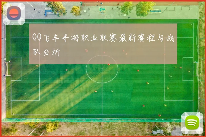 QQ飞车手游职业联赛最新赛程与战队分析