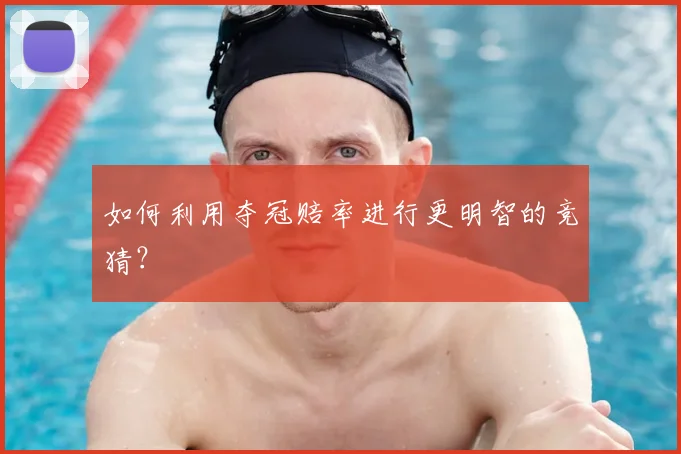 如何利用夺冠赔率进行更明智的竞猜？
