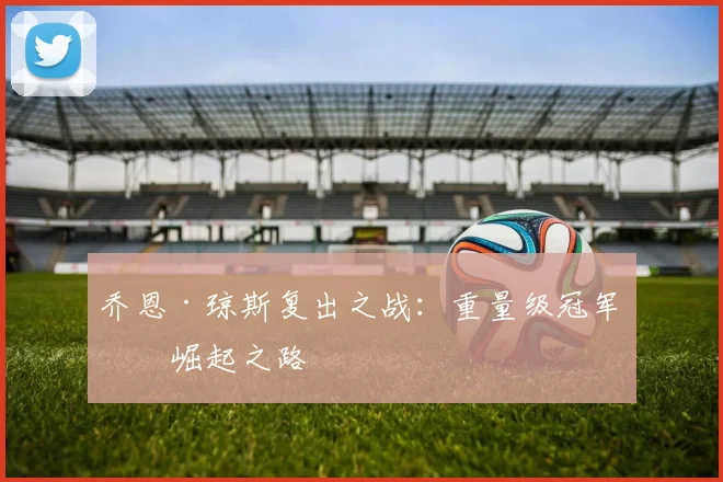 乔恩·琼斯复出之战:重量级冠军的崛起之路