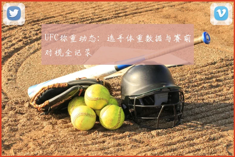 UFC称重动态:选手体重数据与赛前对视全记录