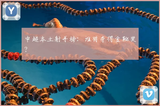 中超本土射手榜:谁将夺得金靴奖?