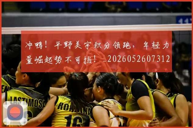 冲鸭!平野美宇积分领跑,年轻力量崛起势不可挡!_20260526073125