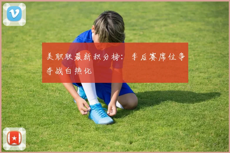 美职联最新积分榜:季后赛席位争夺战白热化