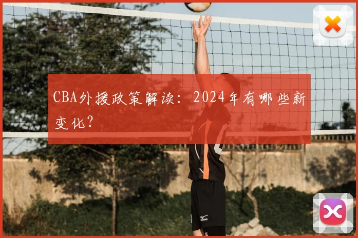 CBA外援政策解读:2024年有哪些新变化?